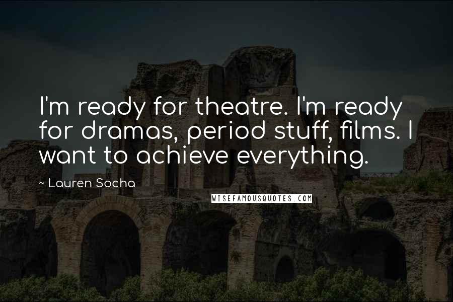 Lauren Socha Quotes: I'm ready for theatre. I'm ready for dramas, period stuff, films. I want to achieve everything.