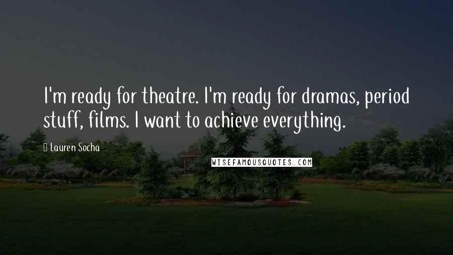 Lauren Socha Quotes: I'm ready for theatre. I'm ready for dramas, period stuff, films. I want to achieve everything.