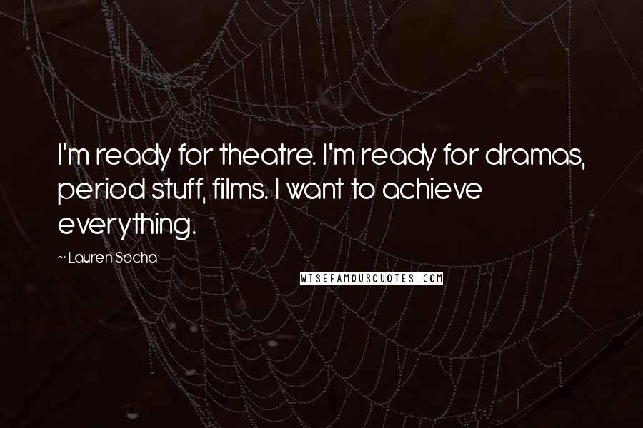 Lauren Socha Quotes: I'm ready for theatre. I'm ready for dramas, period stuff, films. I want to achieve everything.