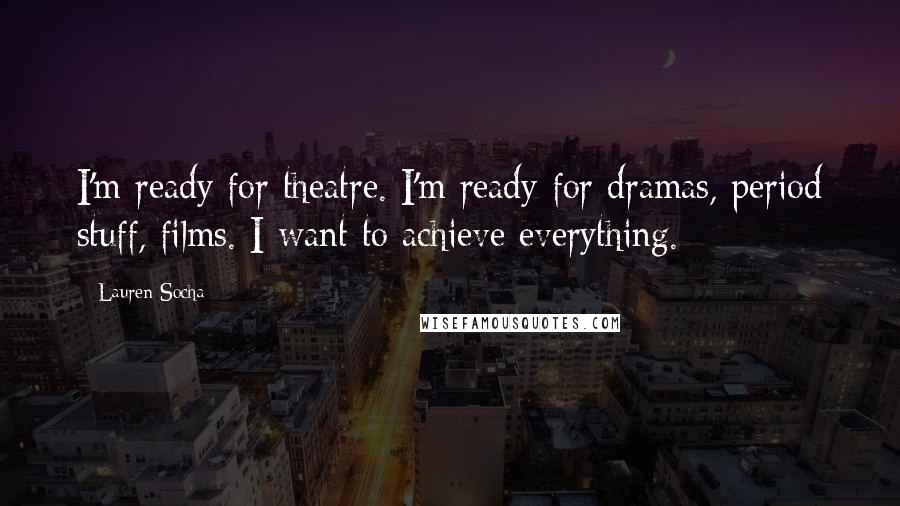 Lauren Socha Quotes: I'm ready for theatre. I'm ready for dramas, period stuff, films. I want to achieve everything.