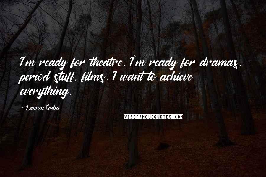 Lauren Socha Quotes: I'm ready for theatre. I'm ready for dramas, period stuff, films. I want to achieve everything.