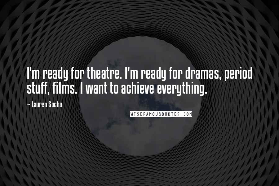 Lauren Socha Quotes: I'm ready for theatre. I'm ready for dramas, period stuff, films. I want to achieve everything.