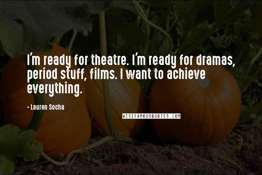 Lauren Socha Quotes: I'm ready for theatre. I'm ready for dramas, period stuff, films. I want to achieve everything.