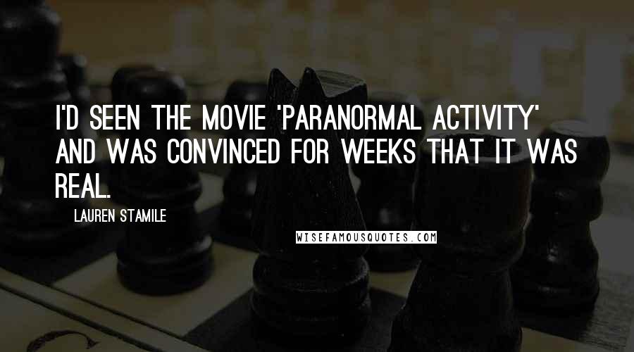 Lauren Stamile Quotes: I'd seen the movie 'Paranormal Activity' and was convinced for weeks that it was real.