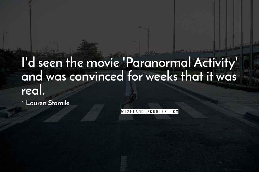 Lauren Stamile Quotes: I'd seen the movie 'Paranormal Activity' and was convinced for weeks that it was real.
