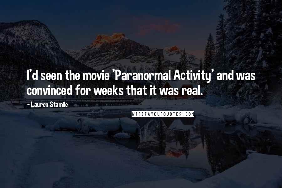 Lauren Stamile Quotes: I'd seen the movie 'Paranormal Activity' and was convinced for weeks that it was real.