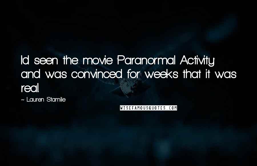 Lauren Stamile Quotes: I'd seen the movie 'Paranormal Activity' and was convinced for weeks that it was real.