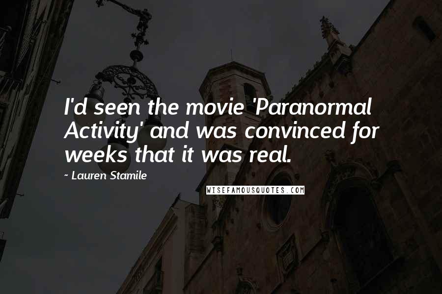 Lauren Stamile Quotes: I'd seen the movie 'Paranormal Activity' and was convinced for weeks that it was real.