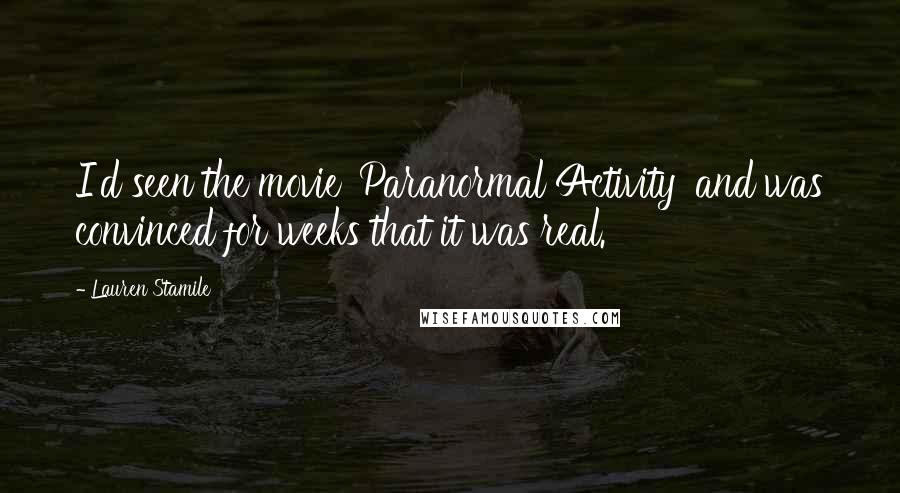 Lauren Stamile Quotes: I'd seen the movie 'Paranormal Activity' and was convinced for weeks that it was real.