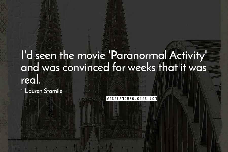 Lauren Stamile Quotes: I'd seen the movie 'Paranormal Activity' and was convinced for weeks that it was real.