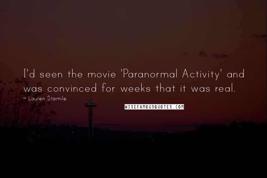 Lauren Stamile Quotes: I'd seen the movie 'Paranormal Activity' and was convinced for weeks that it was real.
