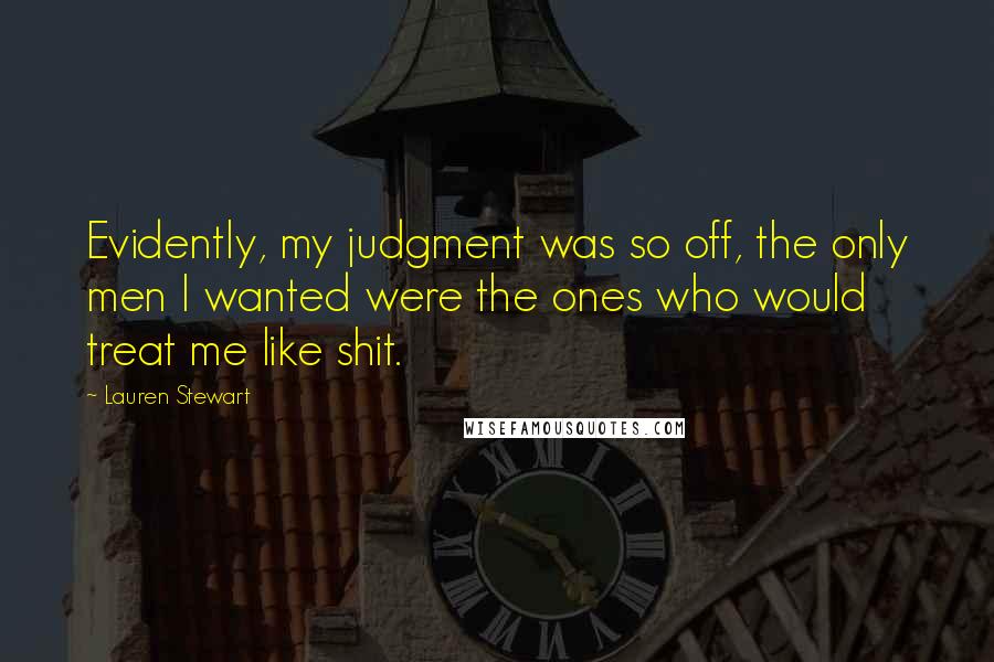 Lauren Stewart Quotes: Evidently, my judgment was so off, the only men I wanted were the ones who would treat me like shit.