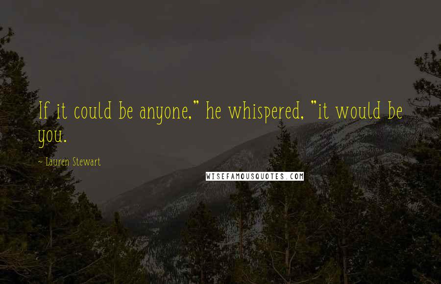 Lauren Stewart Quotes: If it could be anyone," he whispered, "it would be you.