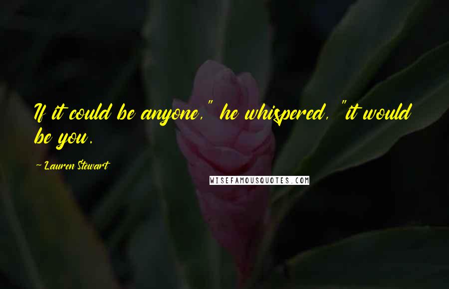 Lauren Stewart Quotes: If it could be anyone," he whispered, "it would be you.