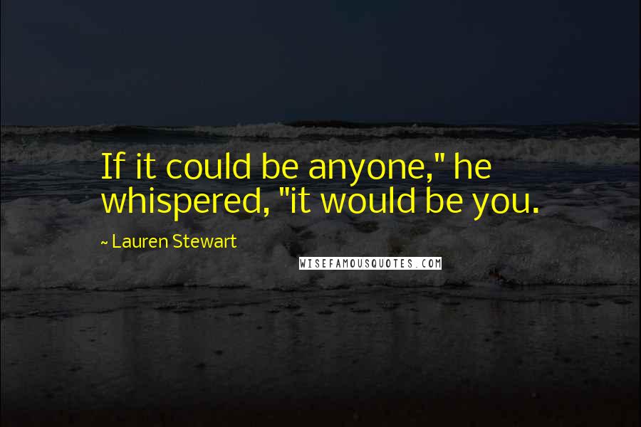 Lauren Stewart Quotes: If it could be anyone," he whispered, "it would be you.