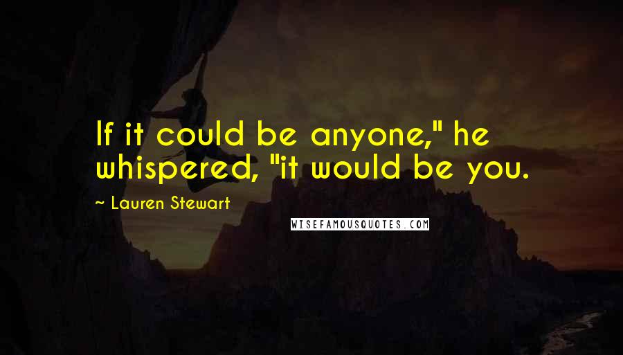 Lauren Stewart Quotes: If it could be anyone," he whispered, "it would be you.