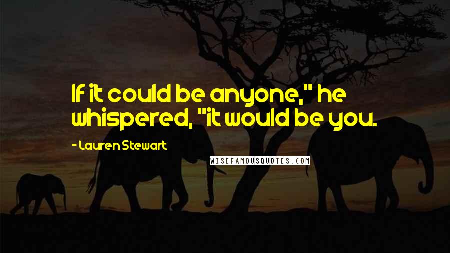 Lauren Stewart Quotes: If it could be anyone," he whispered, "it would be you.