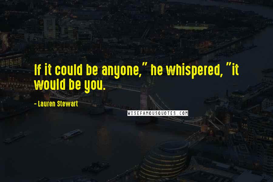 Lauren Stewart Quotes: If it could be anyone," he whispered, "it would be you.