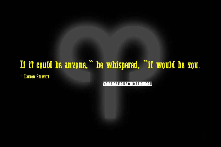 Lauren Stewart Quotes: If it could be anyone," he whispered, "it would be you.