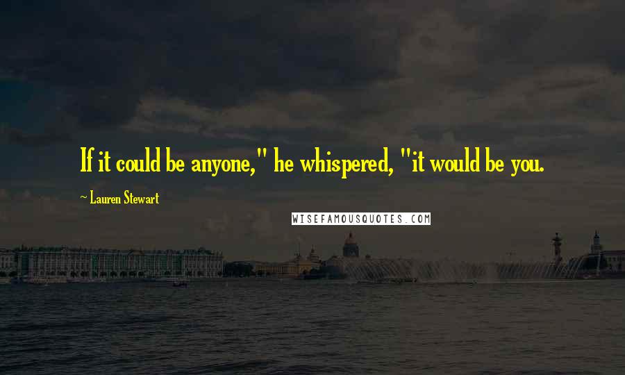 Lauren Stewart Quotes: If it could be anyone," he whispered, "it would be you.