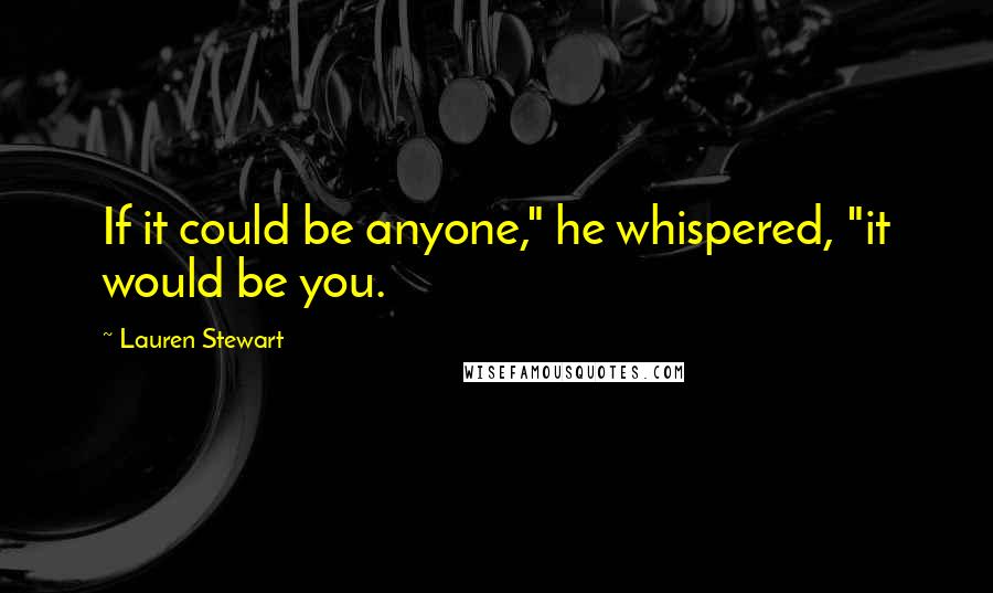 Lauren Stewart Quotes: If it could be anyone," he whispered, "it would be you.