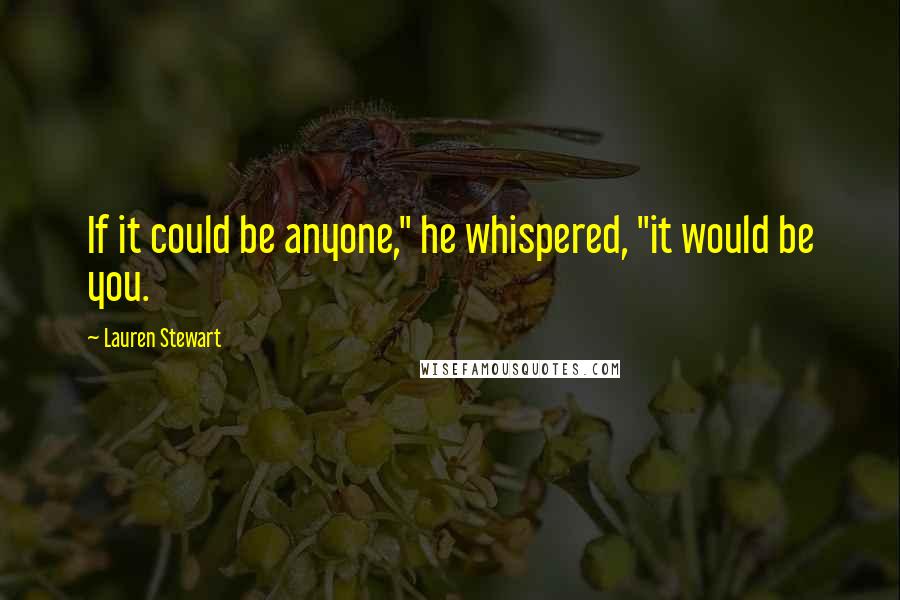 Lauren Stewart Quotes: If it could be anyone," he whispered, "it would be you.