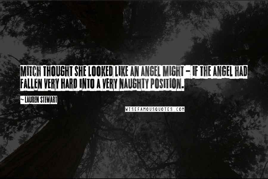 Lauren Stewart Quotes: Mitch thought she looked like an angel might - if the angel had fallen very hard into a very naughty position.