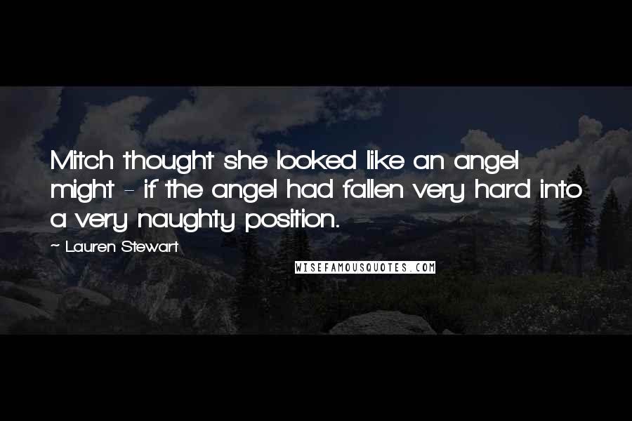 Lauren Stewart Quotes: Mitch thought she looked like an angel might - if the angel had fallen very hard into a very naughty position.
