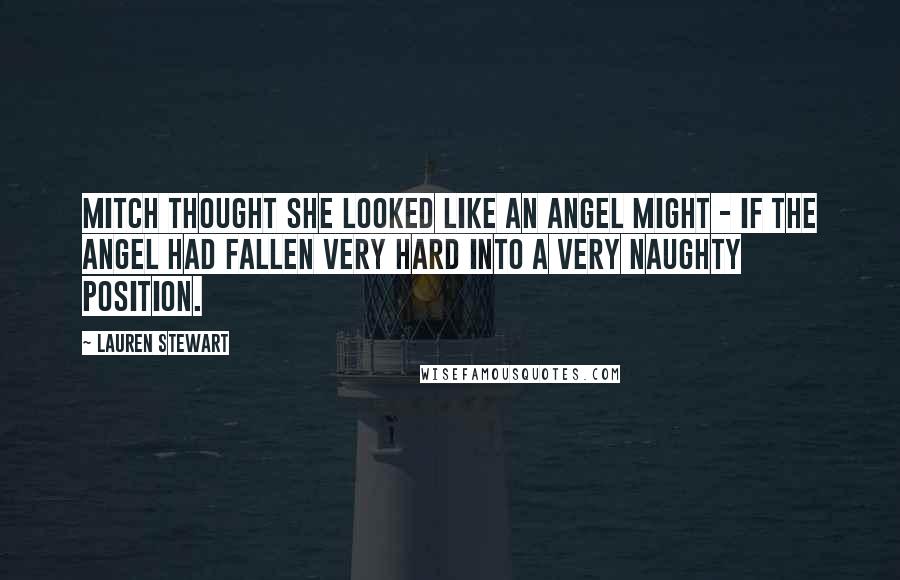 Lauren Stewart Quotes: Mitch thought she looked like an angel might - if the angel had fallen very hard into a very naughty position.