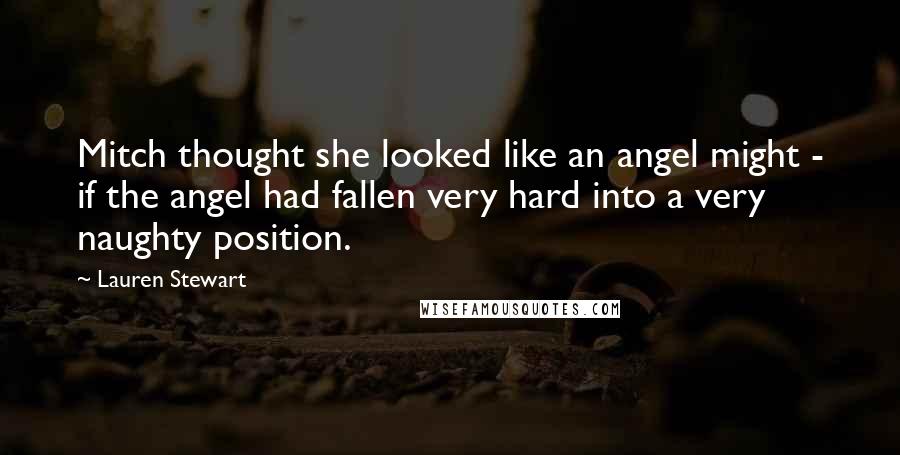 Lauren Stewart Quotes: Mitch thought she looked like an angel might - if the angel had fallen very hard into a very naughty position.