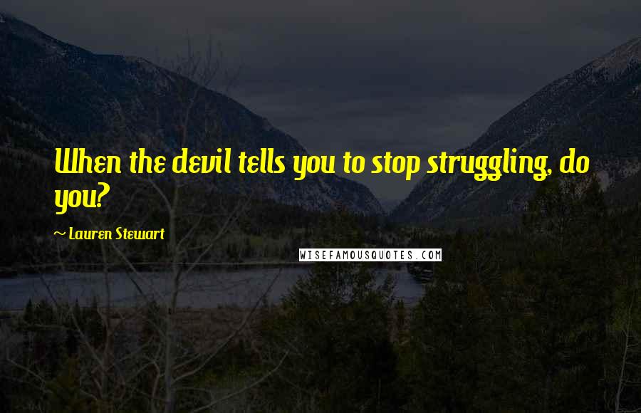 Lauren Stewart Quotes: When the devil tells you to stop struggling, do you?