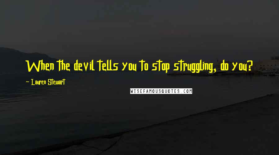 Lauren Stewart Quotes: When the devil tells you to stop struggling, do you?