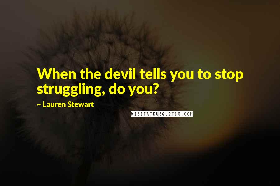 Lauren Stewart Quotes: When the devil tells you to stop struggling, do you?