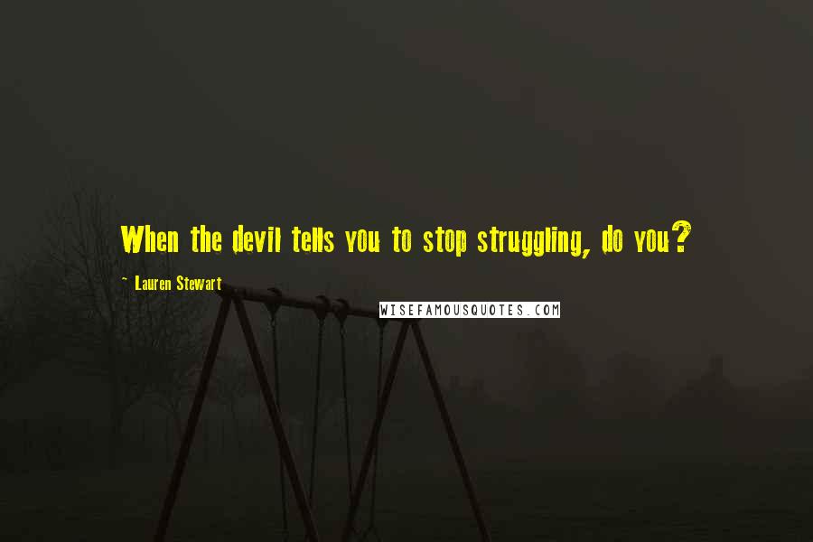 Lauren Stewart Quotes: When the devil tells you to stop struggling, do you?