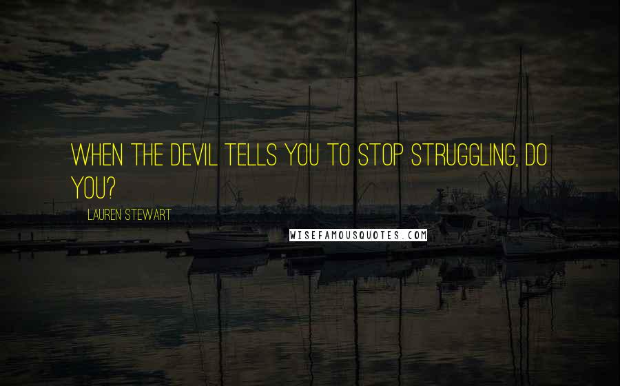 Lauren Stewart Quotes: When the devil tells you to stop struggling, do you?