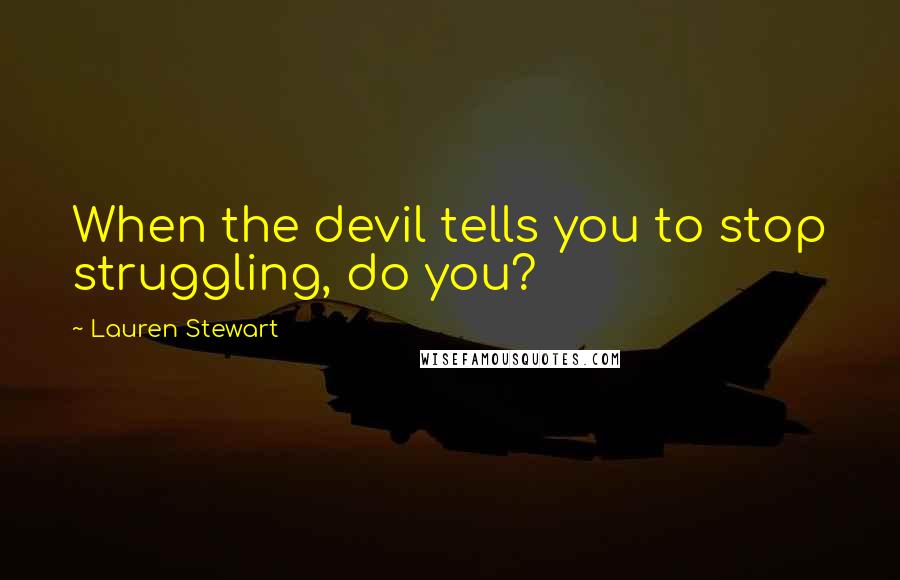 Lauren Stewart Quotes: When the devil tells you to stop struggling, do you?