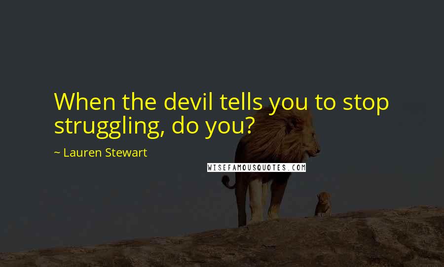 Lauren Stewart Quotes: When the devil tells you to stop struggling, do you?