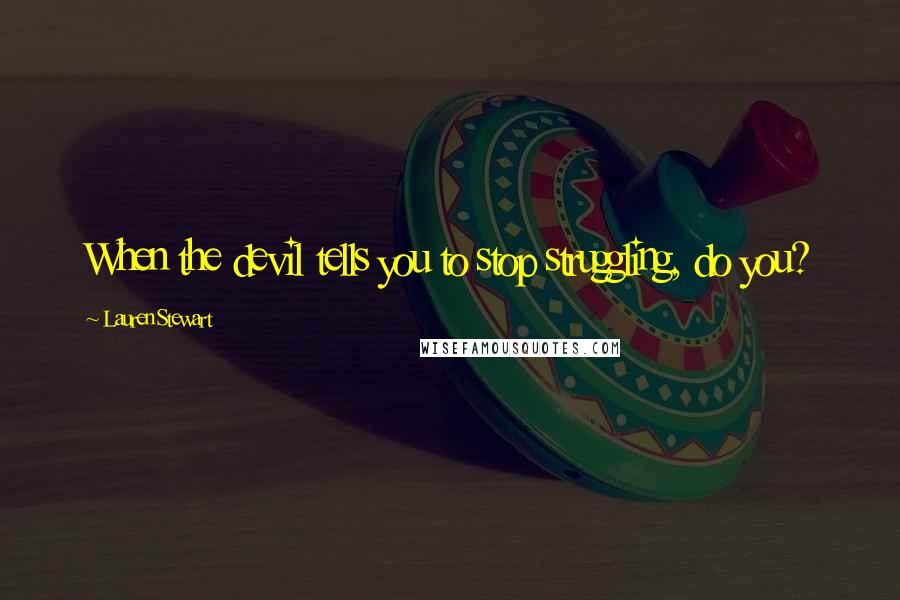 Lauren Stewart Quotes: When the devil tells you to stop struggling, do you?