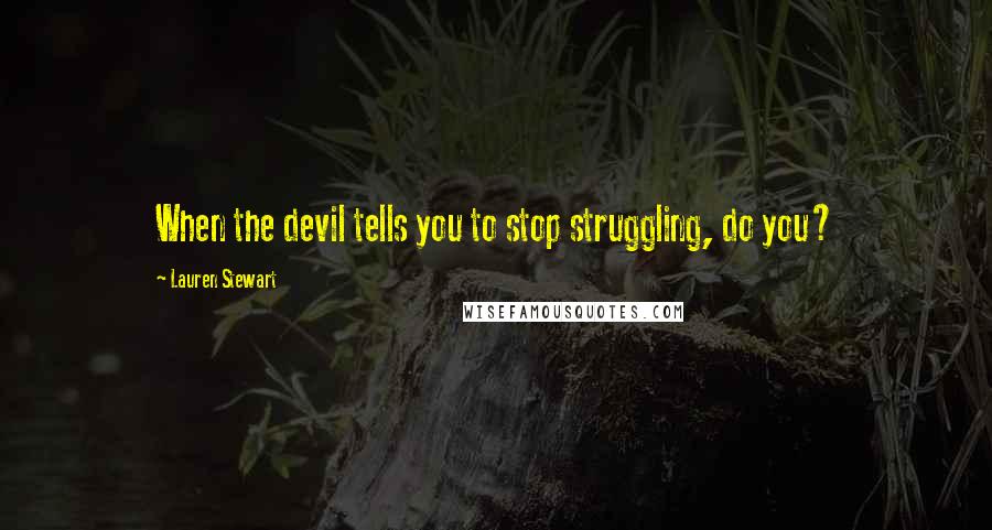 Lauren Stewart Quotes: When the devil tells you to stop struggling, do you?