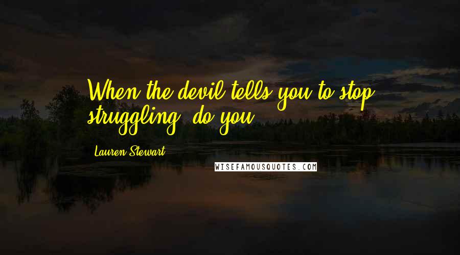 Lauren Stewart Quotes: When the devil tells you to stop struggling, do you?