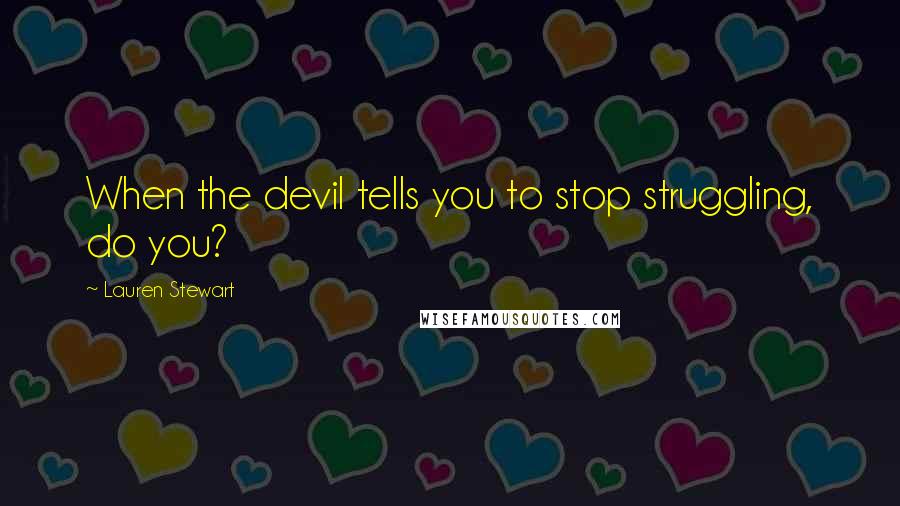 Lauren Stewart Quotes: When the devil tells you to stop struggling, do you?