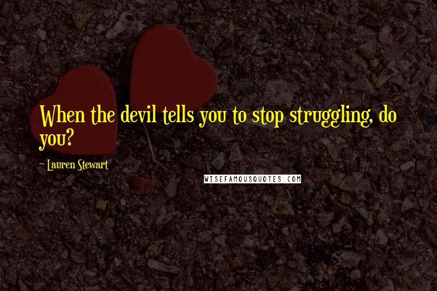 Lauren Stewart Quotes: When the devil tells you to stop struggling, do you?