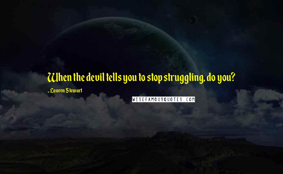 Lauren Stewart Quotes: When the devil tells you to stop struggling, do you?