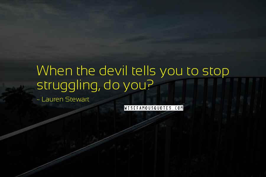 Lauren Stewart Quotes: When the devil tells you to stop struggling, do you?