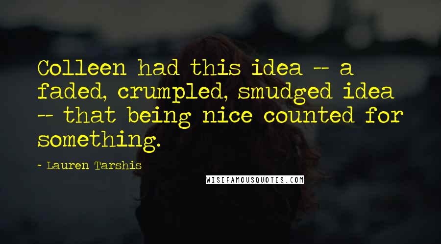 Lauren Tarshis Quotes: Colleen had this idea -- a faded, crumpled, smudged idea -- that being nice counted for something.