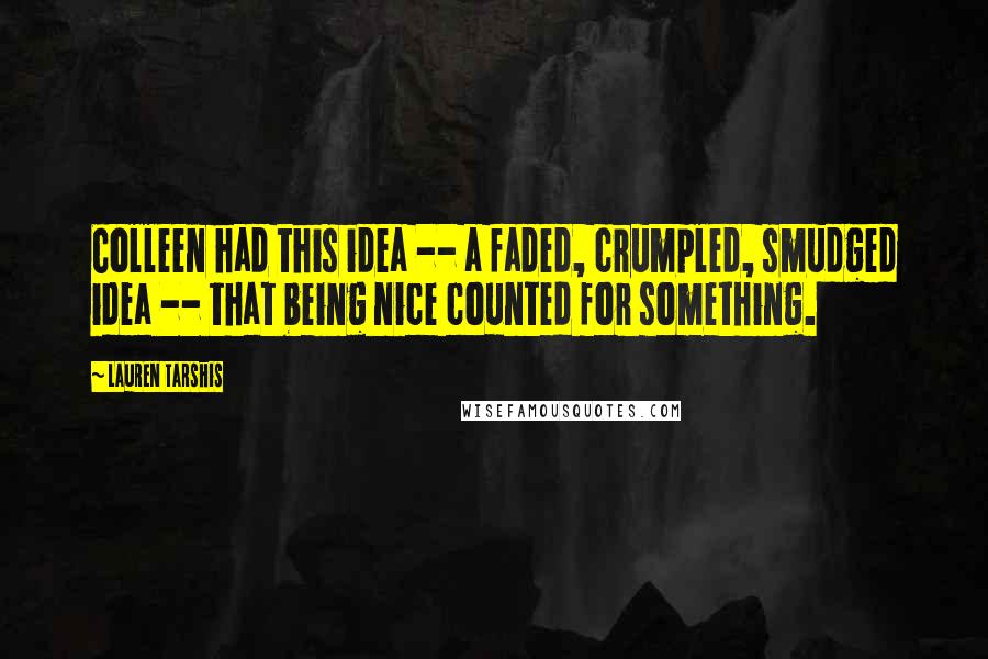 Lauren Tarshis Quotes: Colleen had this idea -- a faded, crumpled, smudged idea -- that being nice counted for something.