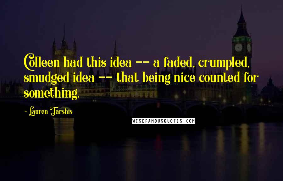 Lauren Tarshis Quotes: Colleen had this idea -- a faded, crumpled, smudged idea -- that being nice counted for something.