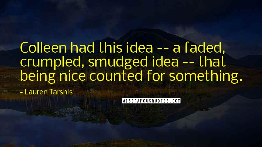 Lauren Tarshis Quotes: Colleen had this idea -- a faded, crumpled, smudged idea -- that being nice counted for something.