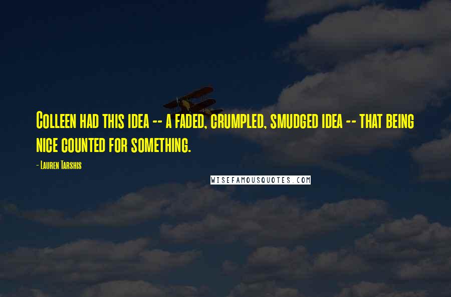 Lauren Tarshis Quotes: Colleen had this idea -- a faded, crumpled, smudged idea -- that being nice counted for something.