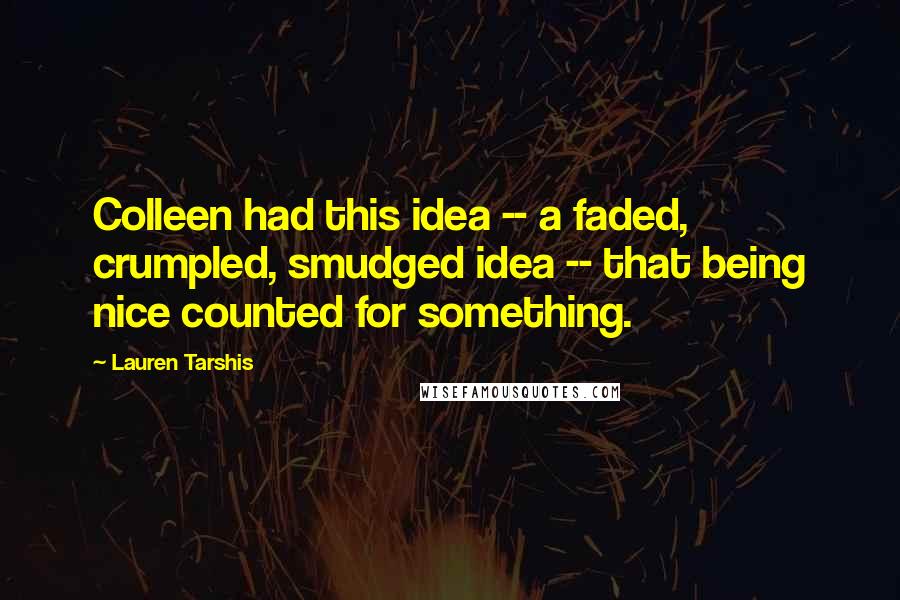 Lauren Tarshis Quotes: Colleen had this idea -- a faded, crumpled, smudged idea -- that being nice counted for something.
